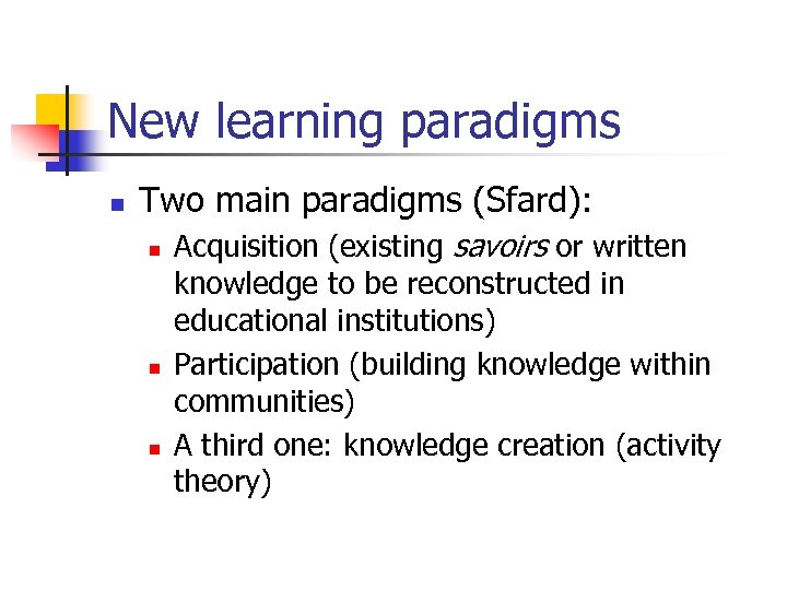 New learning paradigms n Two main paradigms (Sfard): n n n Acquisition (existing savoirs