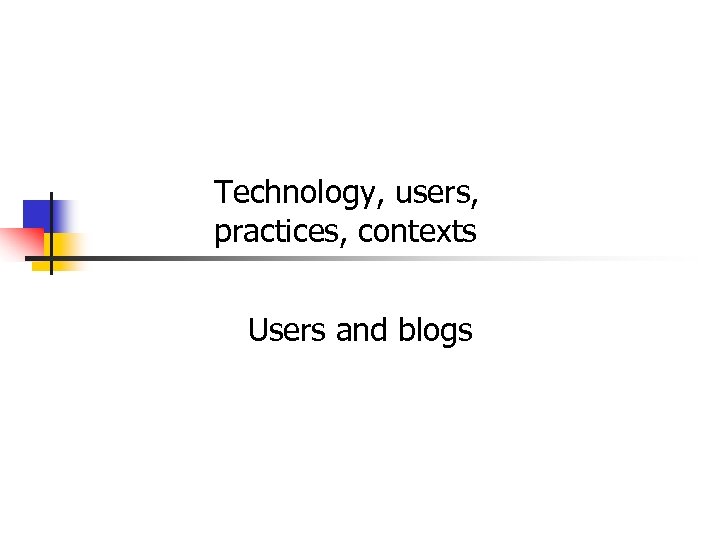 Technology, users, practices, contexts Users and blogs 
