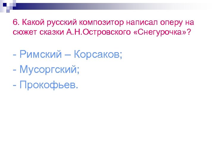 6. Какой русский композитор написал оперу на сюжет сказки А. Н. Островского «Снегурочка» ?
