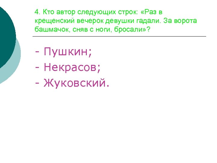4. Кто автор следующих строк: «Раз в крещенский вечерок девушки гадали. За ворота башмачок,
