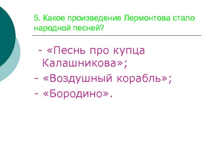 5. Какое произведение Лермонтова стало народной песней? - «Песнь про купца Калашникова» ; -