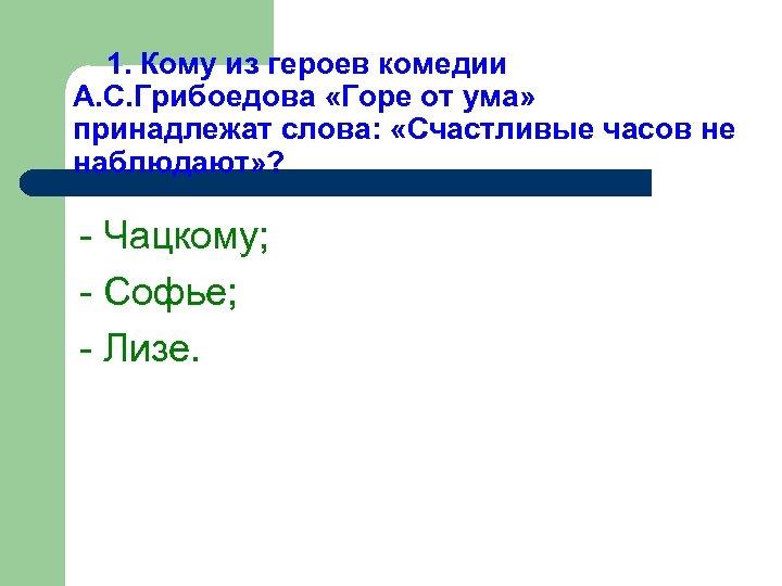 1. Кому из героев комедии А. С. Грибоедова «Горе от ума» принадлежат слова: «Счастливые
