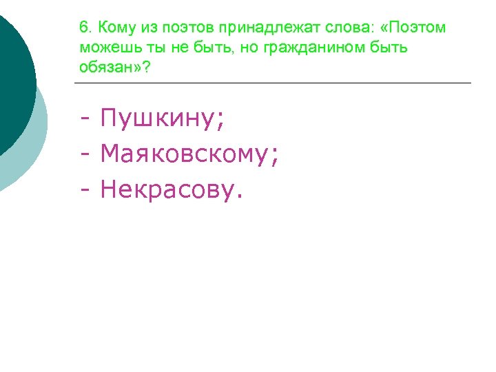 6. Кому из поэтов принадлежат слова: «Поэтом можешь ты не быть, но гражданином быть
