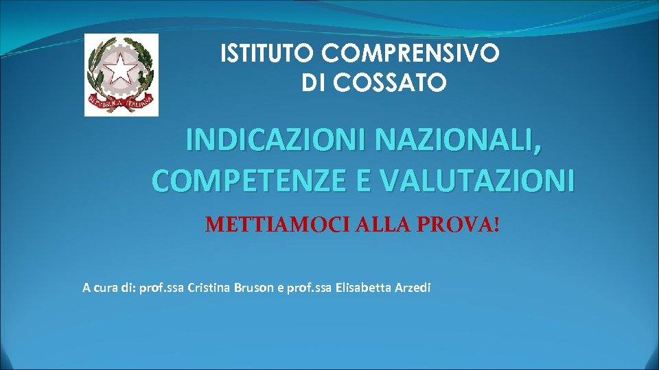 ISTITUTO COMPRENSIVO DI COSSATO INDICAZIONI NAZIONALI, COMPETENZE E VALUTAZIONI METTIAMOCI ALLA PROVA! A cura