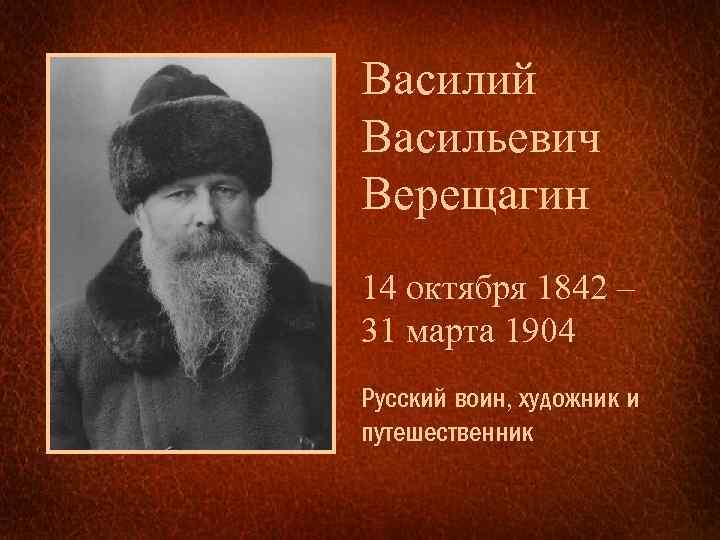 Василий Васильевич Верещагин 14 октября 1842 – 31 марта 1904 Русский воин, художник и