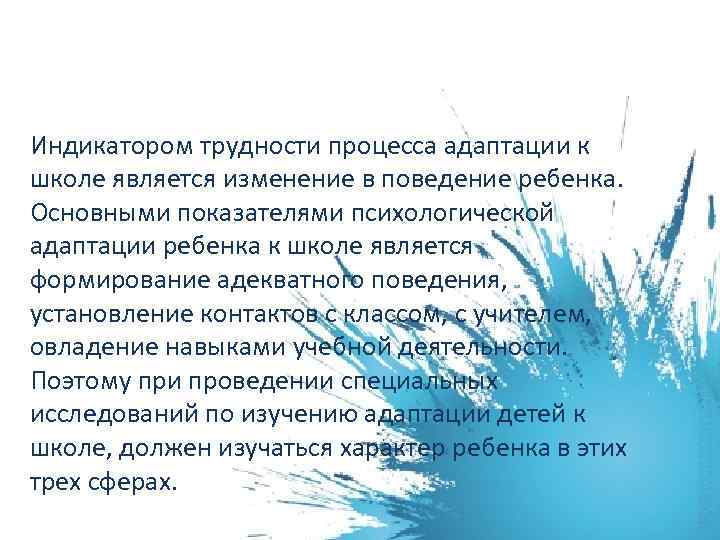 Индикатором трудности процесса адаптации к школе является изменение в поведение ребенка. Основными показателями психологической