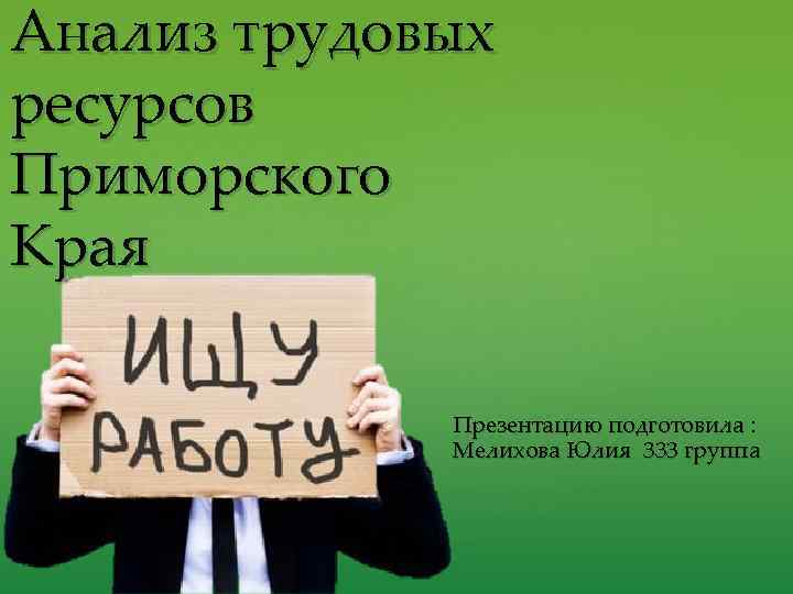 Анализ трудовых ресурсов Приморского Края { Презентацию подготовила : Мелихова Юлия 333 группа 