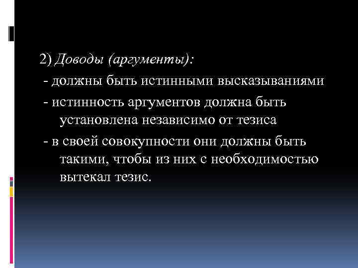 2) Доводы (аргументы): - должны быть истинными высказываниями - истинность аргументов должна быть установлена