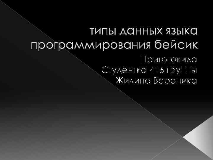 типы данных языка программирования бейсик Приготовила Студентка 416 группы Жилина Вероника 