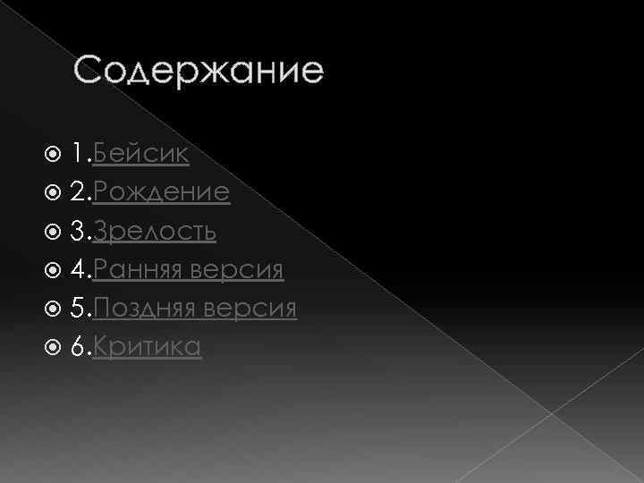 Содержание 1. Бейсик 2. Рождение 3. Зрелость 4. Ранняя версия 5. Поздняя версия 6.