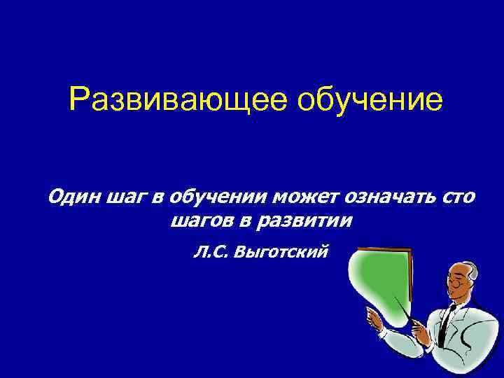 Развивающее обучение Один шаг в обучении может означать сто шагов в развитии Л. С.