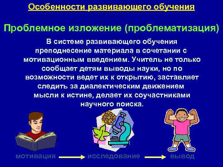 Особенности развивающего обучения Проблемное изложение (проблематизация) В системе развивающего обучения преподнесение материала в сочетании