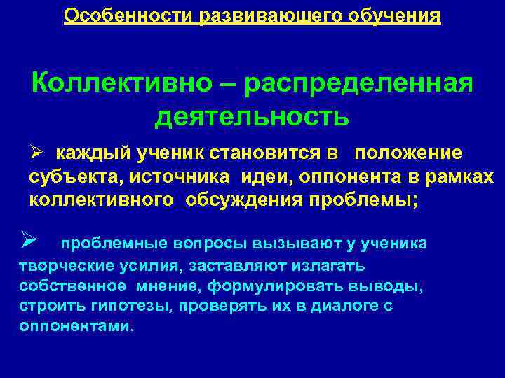 Особенности развивающего обучения Коллективно – распределенная деятельность Ø каждый ученик становится в положение субъекта,