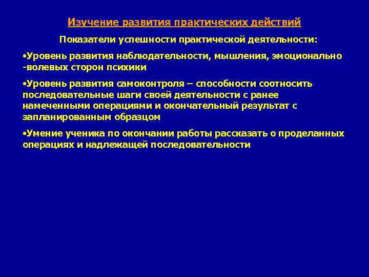 Изучение развития практических действий Показатели успешности практической деятельности: • Уровень развития наблюдательности, мышления, эмоционально