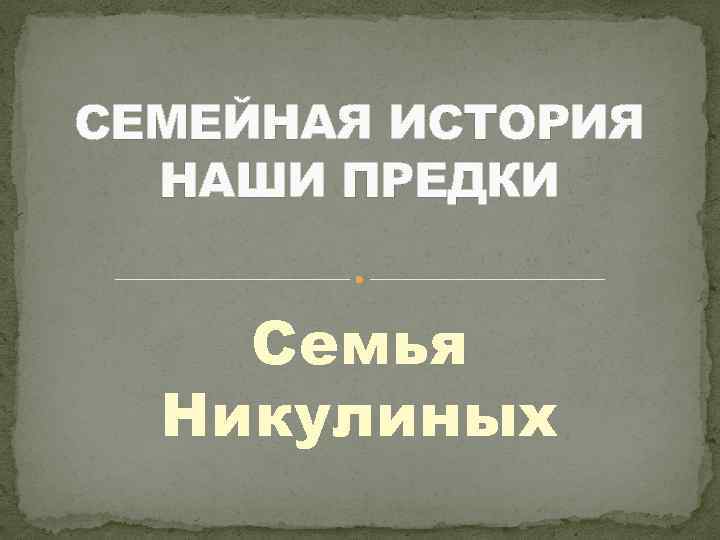 СЕМЕЙНАЯ ИСТОРИЯ НАШИ ПРЕДКИ Семья Никулиных 