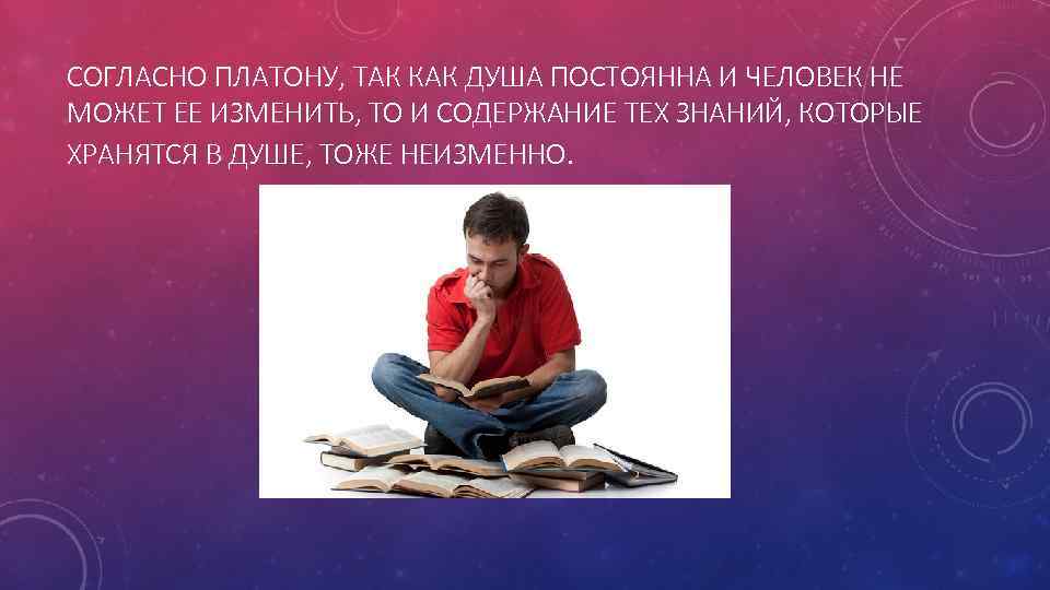 СОГЛАСНО ПЛАТОНУ, ТАК КАК ДУША ПОСТОЯННА И ЧЕЛОВЕК НЕ МОЖЕТ ЕЕ ИЗМЕНИТЬ, ТО И