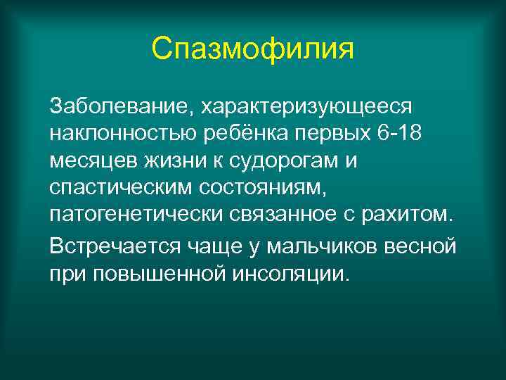 Спазмофилия Заболевание, характеризующееся наклонностью ребёнка первых 6 -18 месяцев жизни к судорогам и спастическим