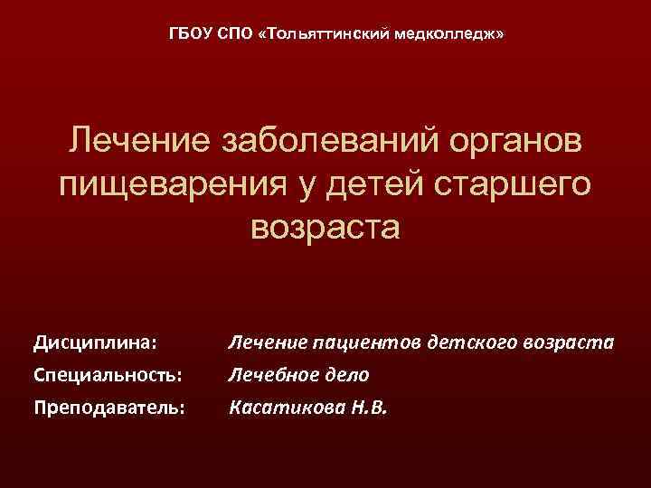 ГБОУ СПО «Тольяттинский медколледж» Лечение заболеваний органов пищеварения у детей старшего возраста Дисциплина: Специальность: