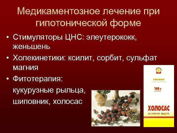 Медикаментозное лечение при гипотонической форме • Стимуляторы ЦНС: элеутерококк, женьшень • Холекинетики: ксилит, сорбит,