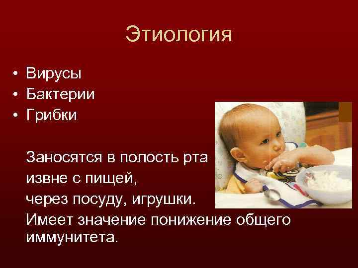 Этиология • Вирусы • Бактерии • Грибки Заносятся в полость рта извне с пищей,