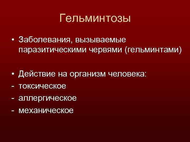 Гельминтозы • Заболевания, вызываемые паразитическими червями (гельминтами) • - Действие на организм человека: токсическое