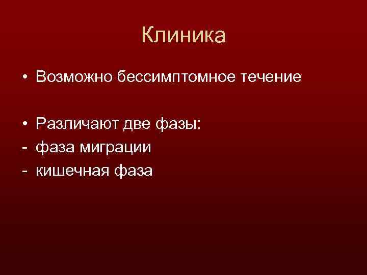 Клиника • Возможно бессимптомное течение • Различают две фазы: - фаза миграции - кишечная