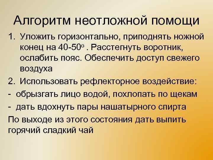 Алгоритм неотложной помощи 1. Уложить горизонтально, приподнять ножной конец на 40 -50 о. Расстегнуть