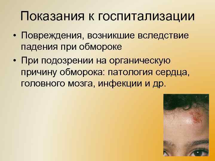 Показания к госпитализации • Повреждения, возникшие вследствие падения при обмороке • При подозрении на