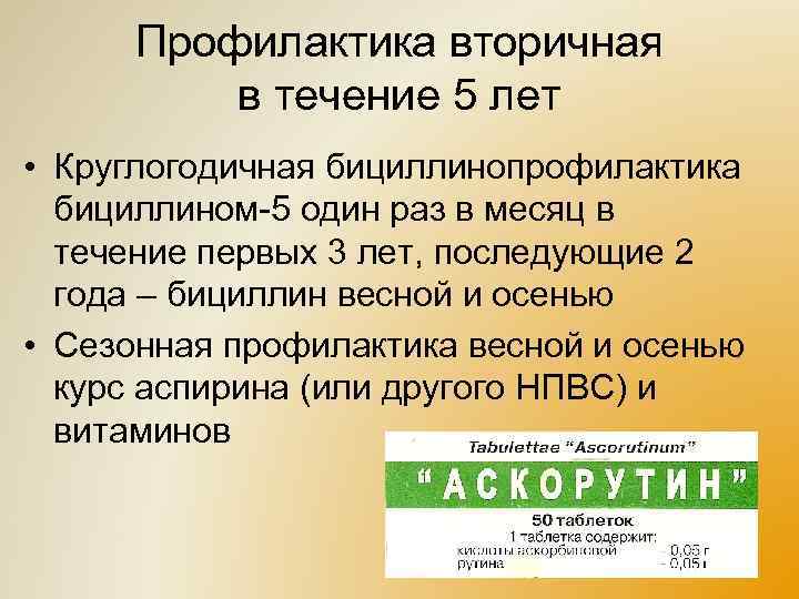 Профилактика вторичная в течение 5 лет • Круглогодичная бициллинопрофилактика бициллином-5 один раз в месяц