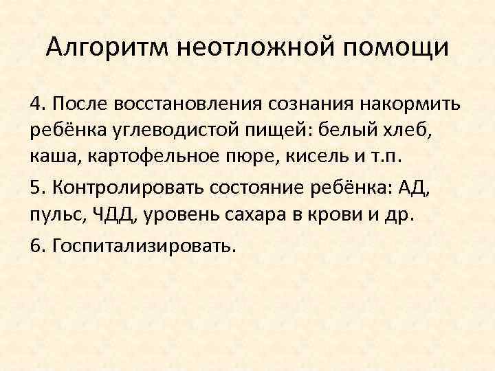 Алгоритм неотложной помощи 4. После восстановления сознания накормить ребёнка углеводистой пищей: белый хлеб, каша,