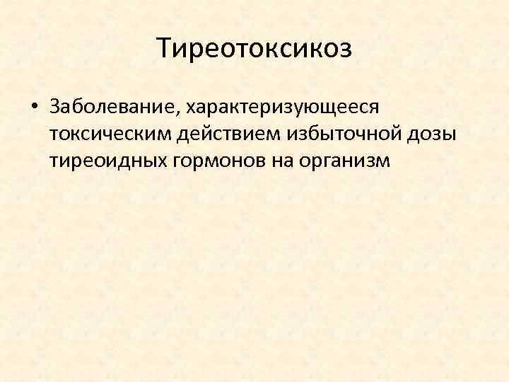 Тиреотоксикоз • Заболевание, характеризующееся токсическим действием избыточной дозы тиреоидных гормонов на организм 