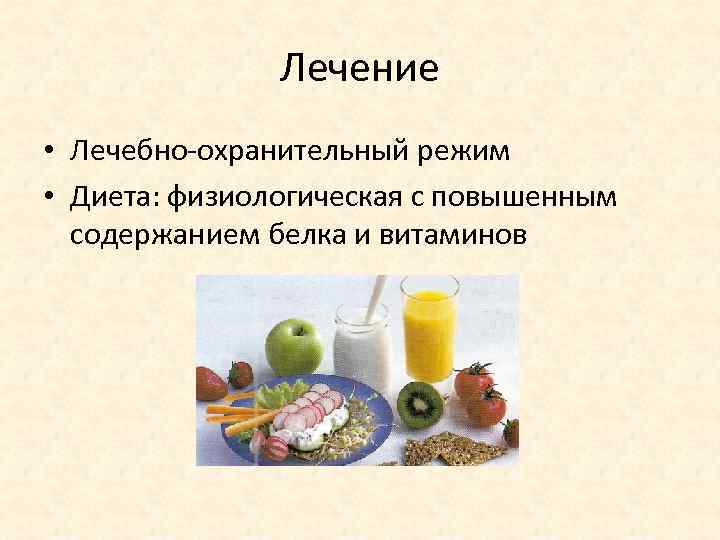Лечение • Лечебно-охранительный режим • Диета: физиологическая с повышенным содержанием белка и витаминов 