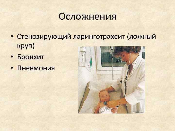 Осложнения • Стенозирующий ларинготрахеит (ложный круп) • Бронхит • Пневмония 