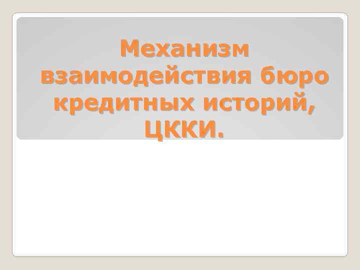 Механизм взаимодействия бюро кредитных историй, ЦККИ. 