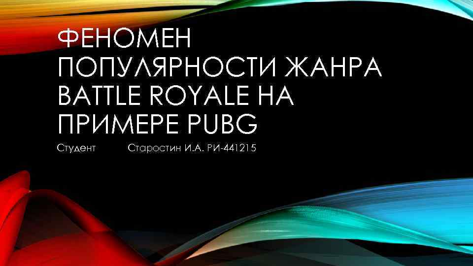 ФЕНОМЕН ПОПУЛЯРНОСТИ ЖАНРА BATTLE ROYALE НА ПРИМЕРЕ PUBG Студент Старостин И. А. РИ-441215 