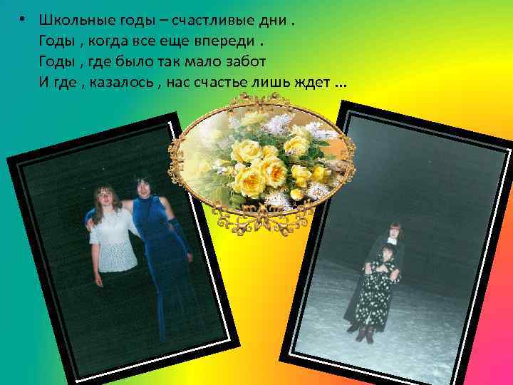  • Школьные годы – счастливые дни. Годы , когда все еще впереди. Годы