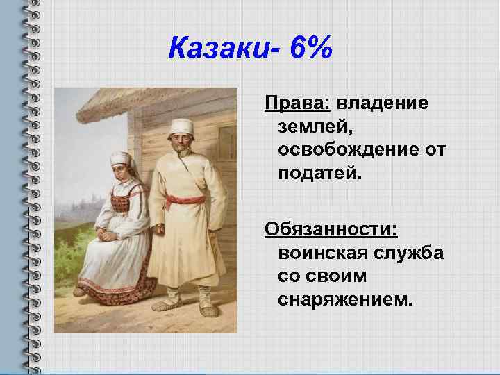 Казаки- 6% Права: владение землей, освобождение от податей. Обязанности: воинская служба со своим снаряжением.