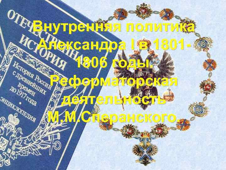 Внутренняя политика Александра I в 18011806 годы. Реформаторская деятельность М. М. Сперанского. 
