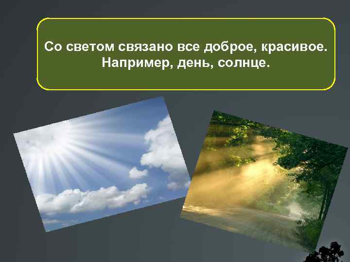 Со светом связано все доброе, красивое. Например, день, солнце. 