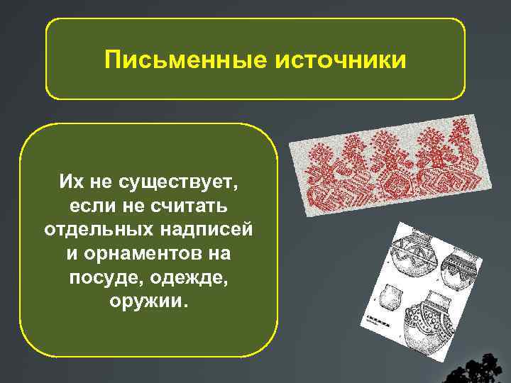 Письменные источники Их не существует, если не считать отдельных надписей и орнаментов на посуде,