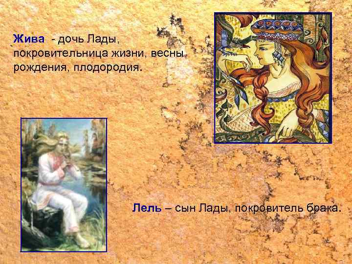 Жива - дочь Лады, покровительница жизни, весны, рождения, плодородия. Лель – сын Лады, покровитель