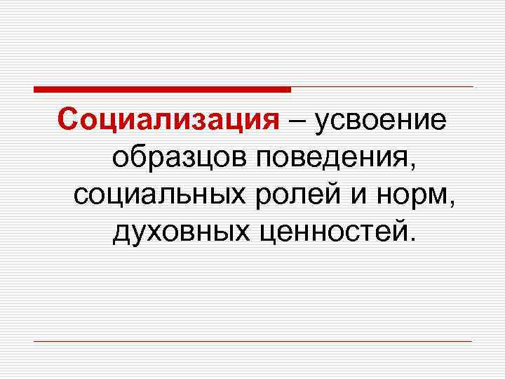 Социализация – усвоение образцов поведения, социальных ролей и норм, духовных ценностей. 