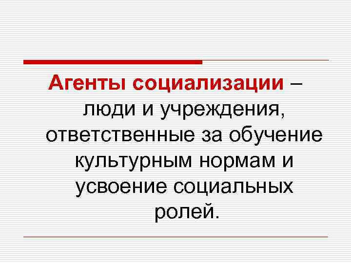 Агенты социализации – люди и учреждения, ответственные за обучение культурным нормам и усвоение социальных