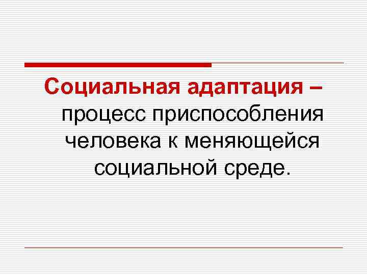 Социальная адаптация – процесс приспособления человека к меняющейся социальной среде. 