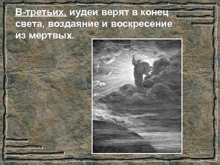 В-третьих, иудеи верят в конец света, воздаяние и воскресение из мертвых. 