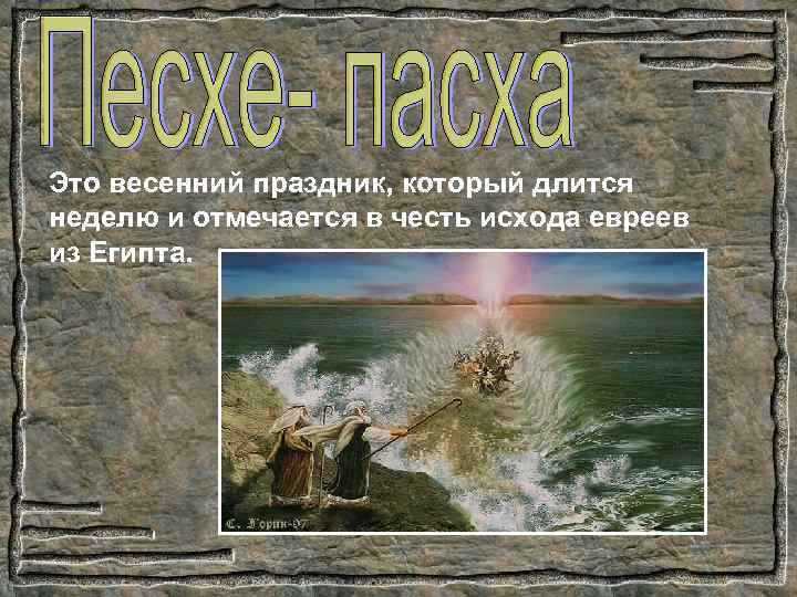 Это весенний праздник, который длится неделю и отмечается в честь исхода евреев из Египта.