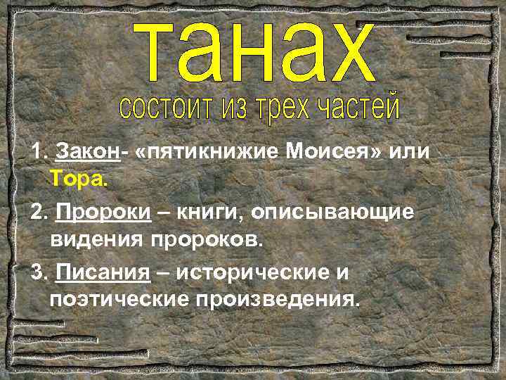 1. Закон- «пятикнижие Моисея» или Тора. 2. Пророки – книги, описывающие видения пророков. 3.