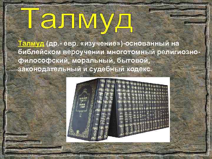 Талмуд (др. - евр. «изучение» )-основанный на библейском вероучении многотомный религиознофилософский, моральный, бытовой, законодательный