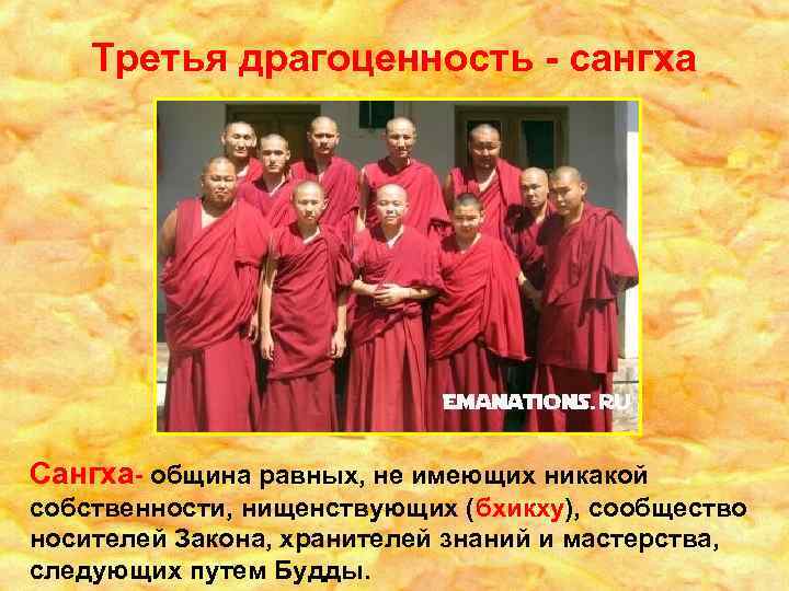 Третья драгоценность - сангха Сангха- община равных, не имеющих никакой собственности, нищенствующих (бхикху), сообщество