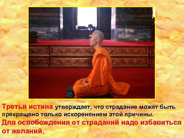 Третья истина утверждает, что страдание может быть прекращено только искоренением этой причины. Для освобождения
